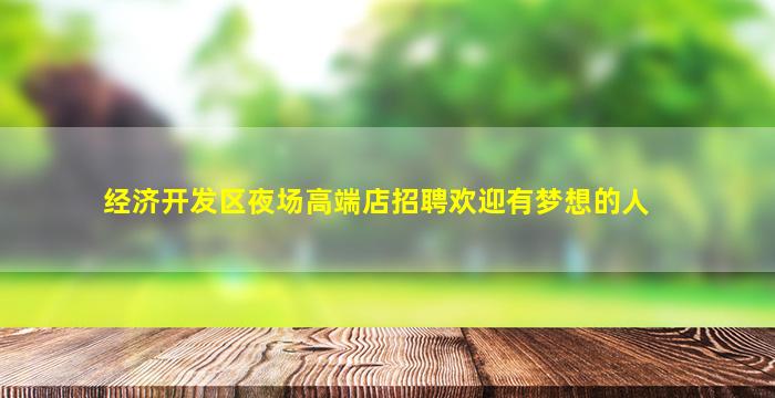 经济开发区夜场高端店招聘欢迎有梦想的人